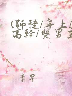 (师徒/年上/高干/双男主)h