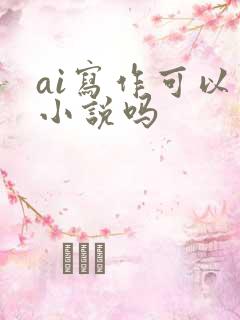ai写作可以写小说吗