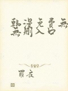 韩漫免费无羞遮无删入口