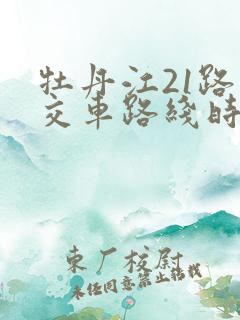 牡丹江21路公交车路线时间表 牡丹江21路公交车路线时间表