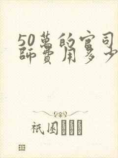 50万的官司律师费用多少