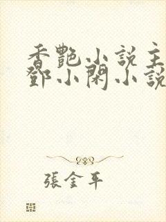 香艳小说主人公邓小闲小说免费阅读