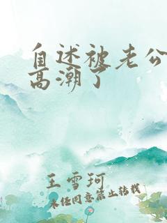 自述被老公摸到高潮了