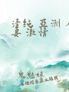 清纯 亚洲 人妻 激情