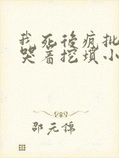 我死后疯批总裁哭着挖坟小说免费阅读
