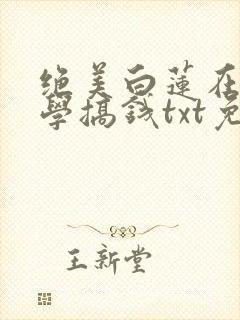 绝美白莲在线教学搞钱txt免费下载 绝美白莲在线教学搞钱txt免费下载