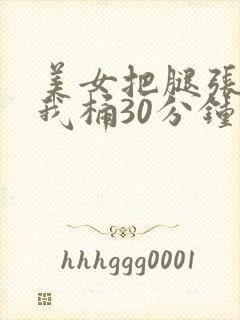 美女把腿张开让我桶30分钟