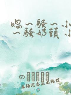 嗯～骚～小淫妇～骚奶头 小说