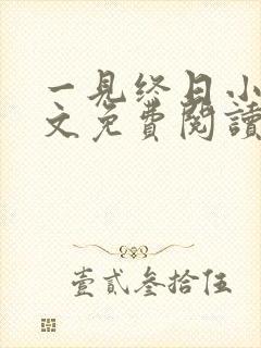 一见终日小说全文免费阅读无弹窗 一见终日小说全文免费阅读无弹窗