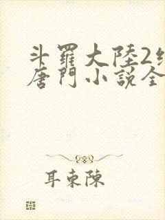 斗罗大陆2绝世唐门小说全文在线阅读