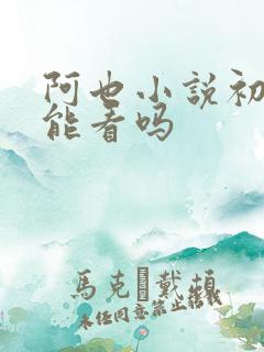 阿也小说初中生能看吗