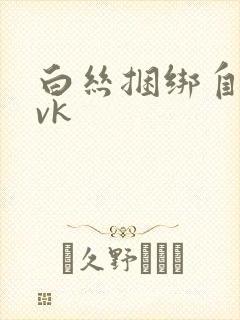 白丝捆绑自缚丨vk