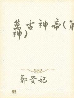 万古神帝(第一神)