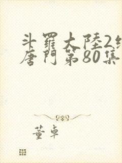 斗罗大陆2绝世唐门第80集