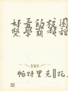 好看的校园小说双学霸超甜 好看的校园小说双学霸超甜