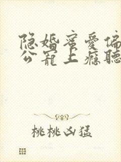 隐婚蜜爱偏执老公宠上瘾听书