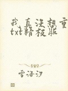 我真没想重生啊txt精校版 我真没想重生啊txt精校版