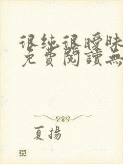 很纯很暧昧小说免费阅读无弹窗