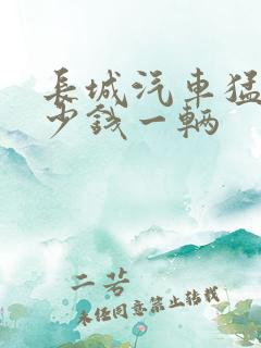长城汽车猛龙多少钱一辆