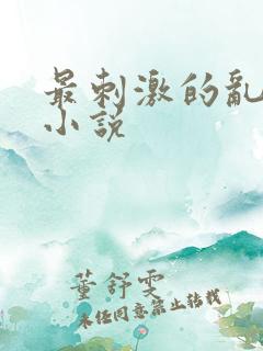 最刺激的乱L仑小说