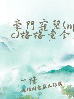 豪门宠儿(npc)格格党全文免费阅读