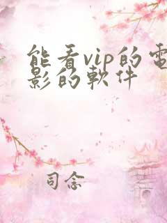 能看vip的电影的软件 能看vip的电影的软件