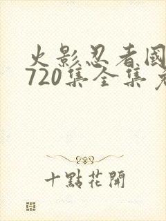 火影忍者国语版720集全集免费观看高清