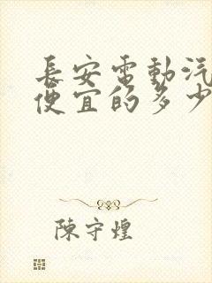 长安电动汽车最便宜的多少钱