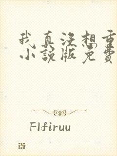 我真没想重生啊小说版免费 我真没想重生啊小说版免费