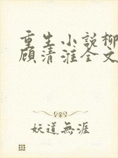 重生小说柳念薇顾清淮全文阅读 重生小说柳念薇顾清淮全文阅读