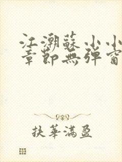江潮苏小小最新章节无弹窗笔趣阁 江潮苏小小最新章节无弹窗笔趣阁