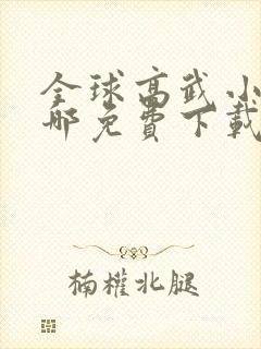 全球高武小说在哪免费下载