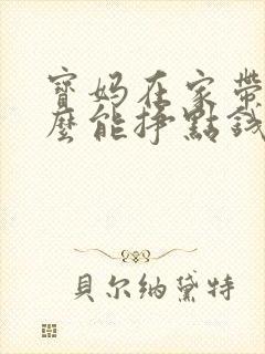 宝妈在家带娃怎么能挣点钱