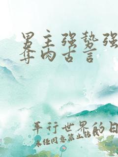 男主强势强取豪夺肉古言 男主强势强取豪夺肉古言