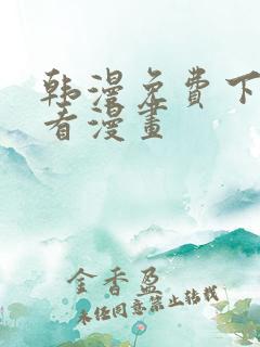 韩漫免费下拉式看漫画 韩漫免费下拉式看漫画