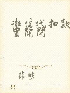 微信代扣款在哪里关闭 微信代扣款在哪里关闭