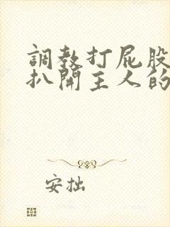 调教打屁股羞辱扒开主人的范文