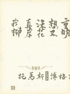 我真没想重生啊柳岸花又明完结