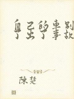 自己的车别人开了出了事故怎么办