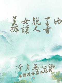 美女脱了内衣内裤让人看