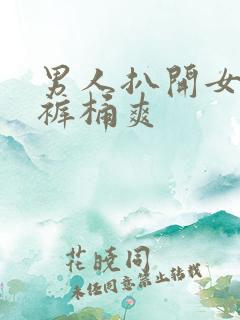 男人扒开女人内裤桶爽 男人扒开女人内裤桶爽
