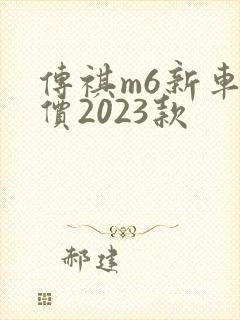 传祺m6新车报价2023款 传祺m6新车报价2023款