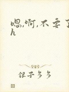 嗯,啊,不要了h