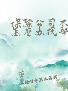 保险公司不理赔怎么办找哪个部门