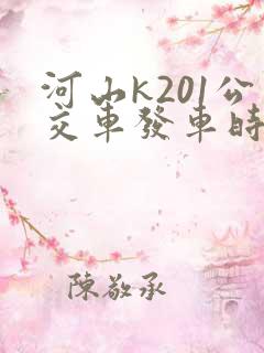 河山k201公交车发车时间表 河山k201公交车发车时间表