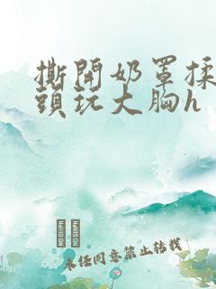 撕开奶罩揉吮奶头玩大胸h