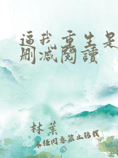 逼我重生是吧无删减阅读 逼我重生是吧无删减阅读