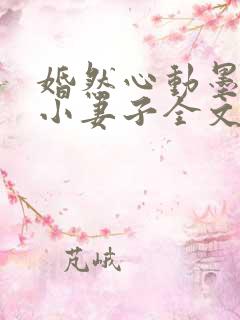 婚然心动墨少的小妻子全文阅读