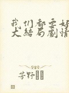 我们都要好好的大结局剧情