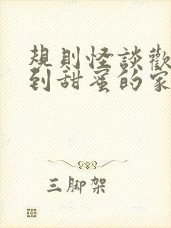 规则怪谈欢迎来到甜蜜的家txt免费下载